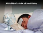 Khi trẻ bị sốt có nên bật quạt không