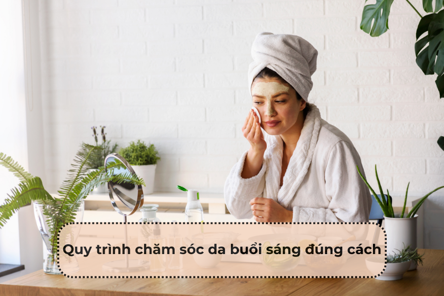 Quy trình chăm sóc da buổi sáng đúng cách