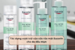 Tác dụng vượt trội của sữa rửa mặt Eucerin cho da dầu mụn